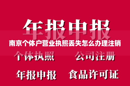 南京个体户营业执照丢失怎么办理注销