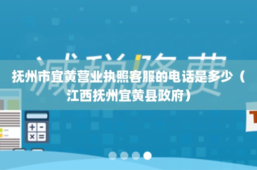 抚州市宜黄营业执照客服的电话是多少（江西抚州宜黄县政府）