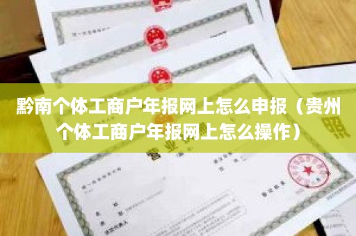 黔南个体工商户年报网上怎么申报（贵州个体工商户年报网上怎么操作）