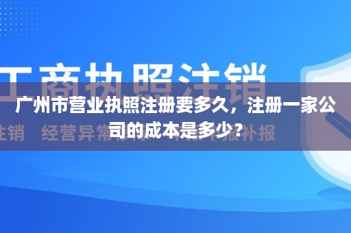 广州市营业执照注册要多久，注册一家公司的成本是多少？