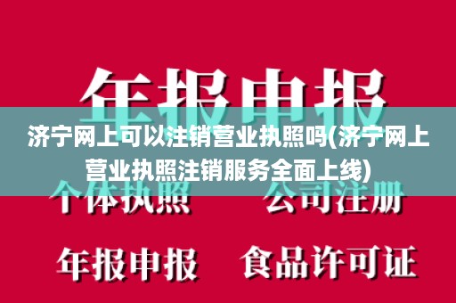 济宁网上可以注销营业执照吗(济宁网上营业执照注销服务全面上线)