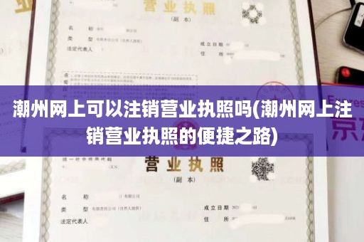 潮州网上可以注销营业执照吗(潮州网上注销营业执照的便捷之路)