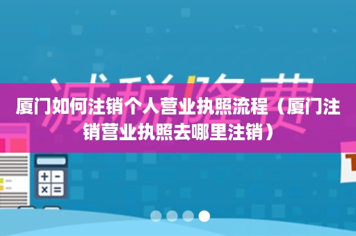 厦门如何注销个人营业执照流程（厦门注销营业执照去哪里注销）