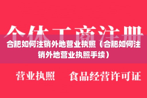 合肥如何注销外地营业执照（合肥如何注销外地营业执照手续）