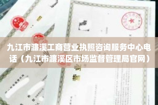 九江市濂溪工商营业执照咨询服务中心电话（九江市濂溪区市场监督管理局官网）