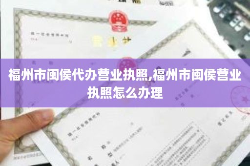 福州市闽侯代办营业执照,福州市闽侯营业执照怎么办理