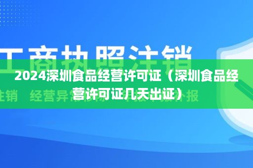 2024深圳食品经营许可证（深圳食品经营许可证几天出证）