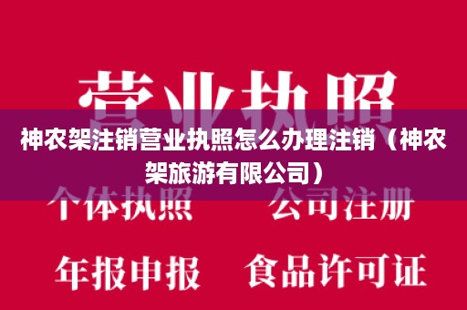 神农架注销营业执照怎么办理注销（神农架旅游有限公司）