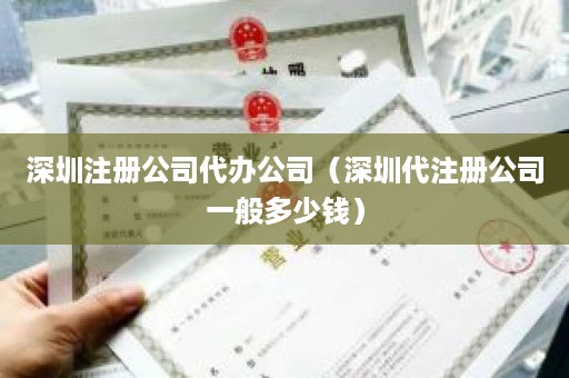 深圳注册公司代办公司（深圳代注册公司一般多少钱）