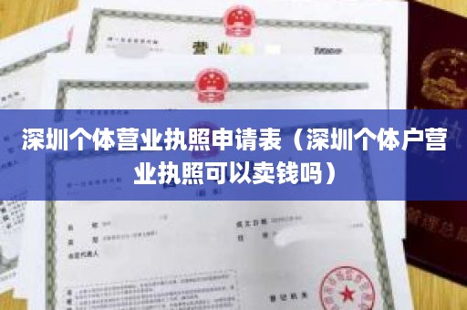 深圳个体营业执照申请表（深圳个体户营业执照可以卖钱吗）