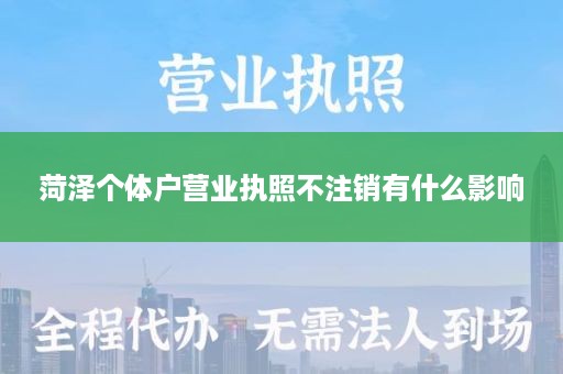 菏泽个体户营业执照不注销有什么影响