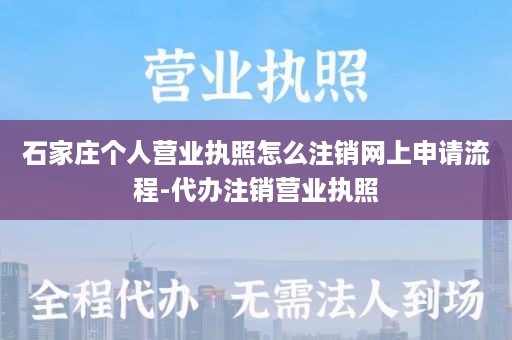 石家庄个人营业执照怎么注销网上申请流程-代办注销营业执照