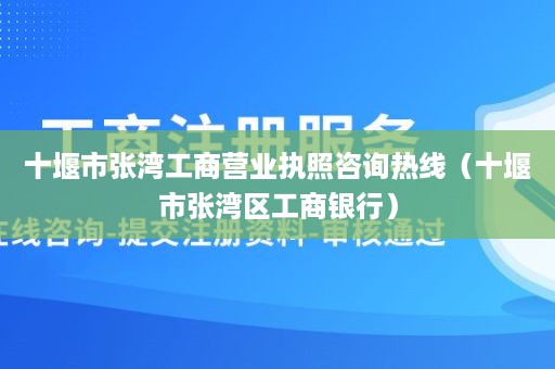 十堰市张湾工商营业执照咨询热线（十堰市张湾区工商银行）