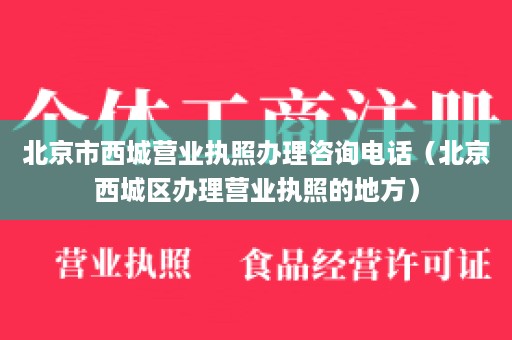 北京市西城营业执照办理咨询电话（北京西城区办理营业执照的地方）