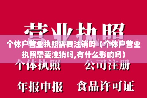 个体户营业执照需要注销吗（个体户营业执照需要注销吗,有什么影响吗）