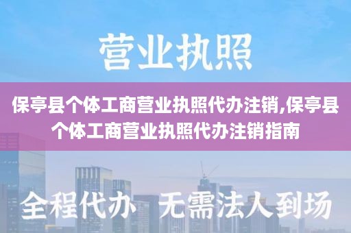 保亭县个体工商营业执照代办注销,保亭县个体工商营业执照代办注销指南