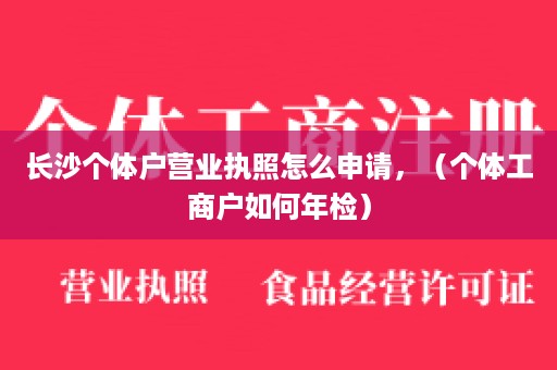 长沙个体户营业执照怎么申请，（个体工商户如何年检）