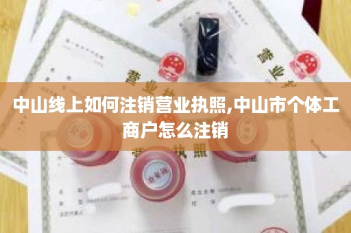 中山线上如何注销营业执照,中山市个体工商户怎么注销