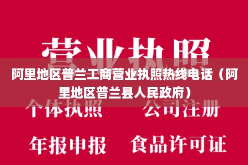 阿里地区普兰工商营业执照热线电话（阿里地区普兰县人民政府）