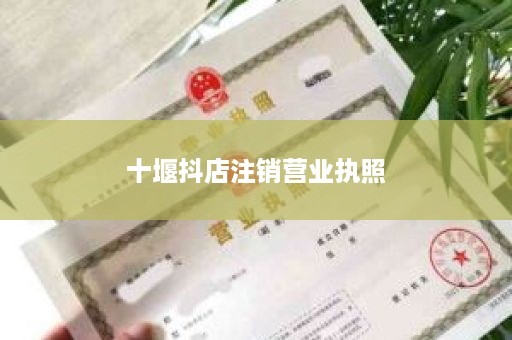 十堰抖店注销营业执照