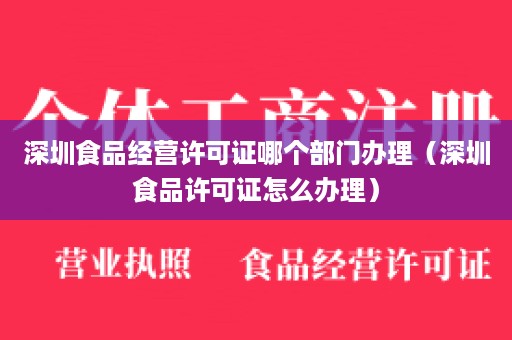 深圳食品经营许可证哪个部门办理（深圳食品许可证怎么办理）