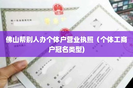 佛山帮别人办个体户营业执照（个体工商户冠名类型)