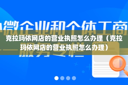 克拉玛依网店的营业执照怎么办理（克拉玛依网店的营业执照怎么办理）