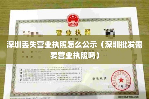 深圳丢失营业执照怎么公示（深圳批发需要营业执照吗）