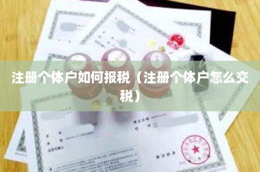 注册个体户如何报税（注册个体户怎么交税）