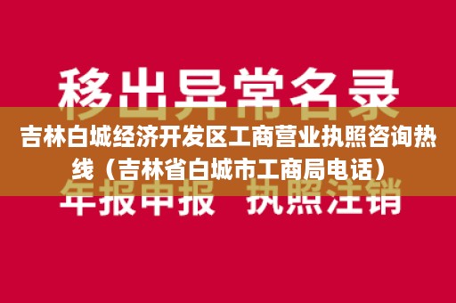 吉林白城经济开发区工商营业执照咨询热线（吉林省白城市工商局电话）