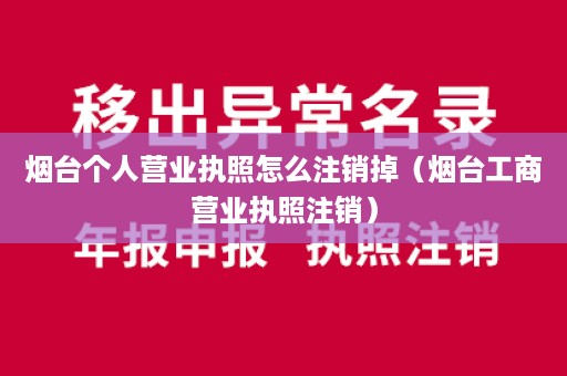 烟台个人营业执照怎么注销掉（烟台工商营业执照注销）