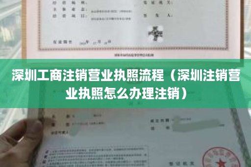 深圳工商注销营业执照流程（深圳注销营业执照怎么办理注销）