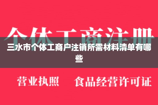 三水市个体工商户注销所需材料清单有哪些