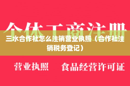 三水合作社怎么注销营业执照（合作社注销税务登记）