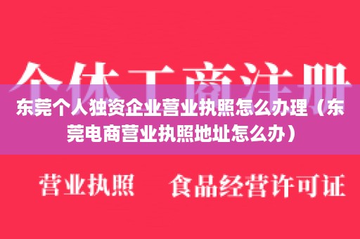 东莞个人独资企业营业执照怎么办理（东莞电商营业执照地址怎么办）