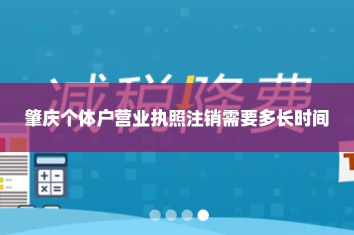 肇庆个体户营业执照注销需要多长时间