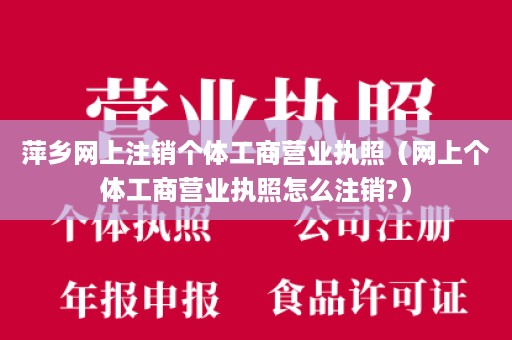 萍乡网上注销个体工商营业执照（网上个体工商营业执照怎么注销?）