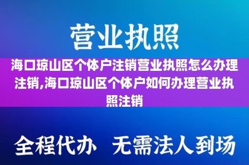 海口琼山区个体户注销营业执照怎么办理注销,海口琼山区个体户如何办理营业执照注销