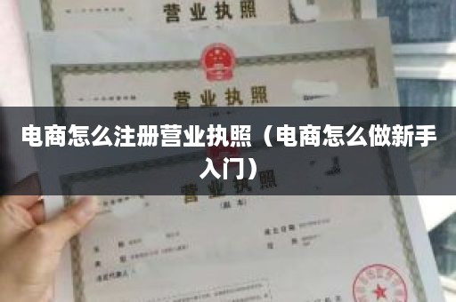 电商怎么注册营业执照（电商怎么做新手入门）