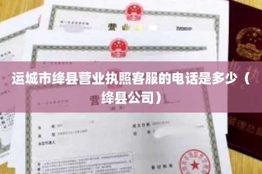 运城市绛县营业执照客服的电话是多少（绛县公司）