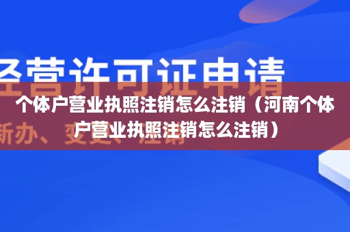 个体户营业执照注销怎么注销（河南个体户营业执照注销怎么注销）