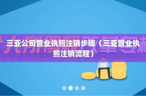 三亚公司营业执照注销步骤（三亚营业执照注销流程）