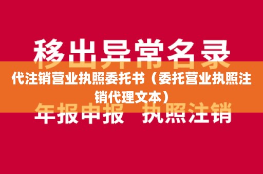 代注销营业执照委托书（委托营业执照注销代理文本）