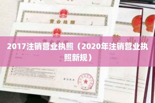 2017注销营业执照（2020年注销营业执照新规）