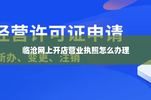 临沧网上开店营业执照怎么办理