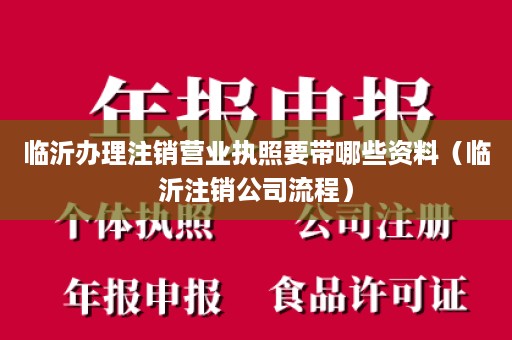 临沂办理注销营业执照要带哪些资料（临沂注销公司流程）