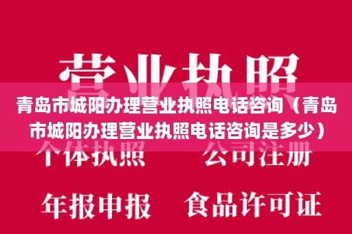 青岛市城阳办理营业执照电话咨询（青岛市城阳办理营业执照电话咨询是多少）