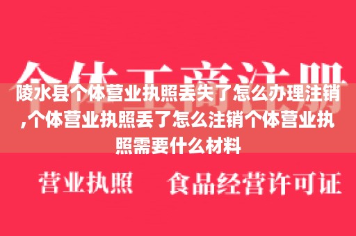 陵水县个体营业执照丢失了怎么办理注销,个体营业执照丢了怎么注销个体营业执照需要什么材料