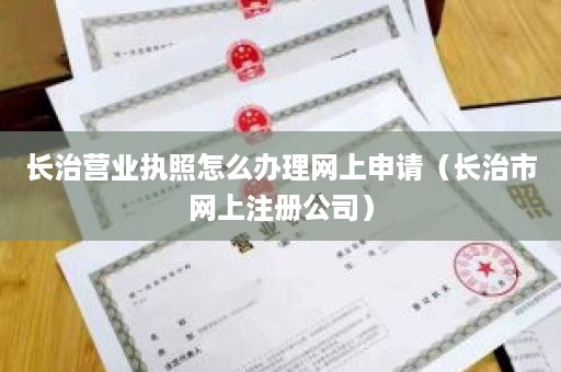 长治营业执照怎么办理网上申请（长治市网上注册公司）