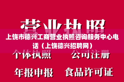 上饶市德兴工商营业执照咨询服务中心电话（上饶德兴招聘网）